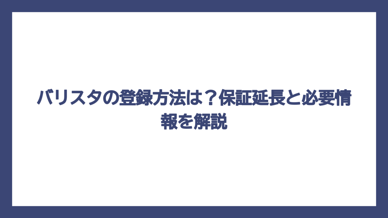 バリスタの登録方法は？保証延長と必要情報を解説