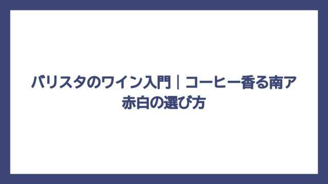 バリスタのワイン入門｜コーヒー香る南ア赤白の選び方