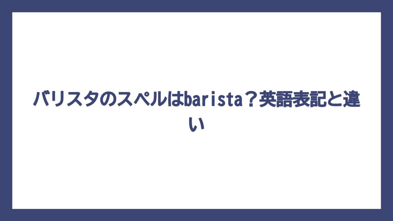バリスタのスペルはbarista？英語表記と違い