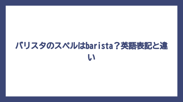 バリスタのスペルはbarista？英語表記と違い