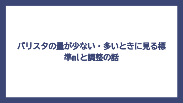 バリスタの量が少ない・多いときに見る標準mlと調整の話