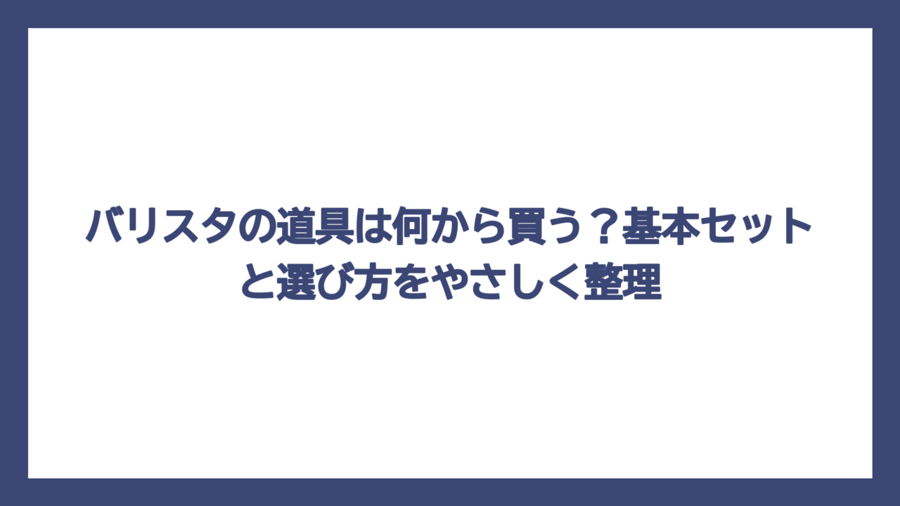 バリスタの道具は何から買う？基本セットと選び方をやさしく整理