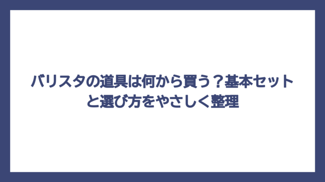 バリスタの道具は何から買う？基本セットと選び方をやさしく整理