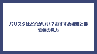バリスタはどれがいい？おすすめ機種と最安値の見方