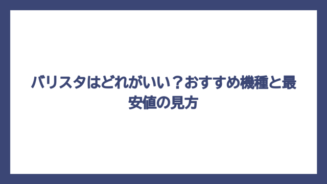 バリスタはどれがいい？おすすめ機種と最安値の見方