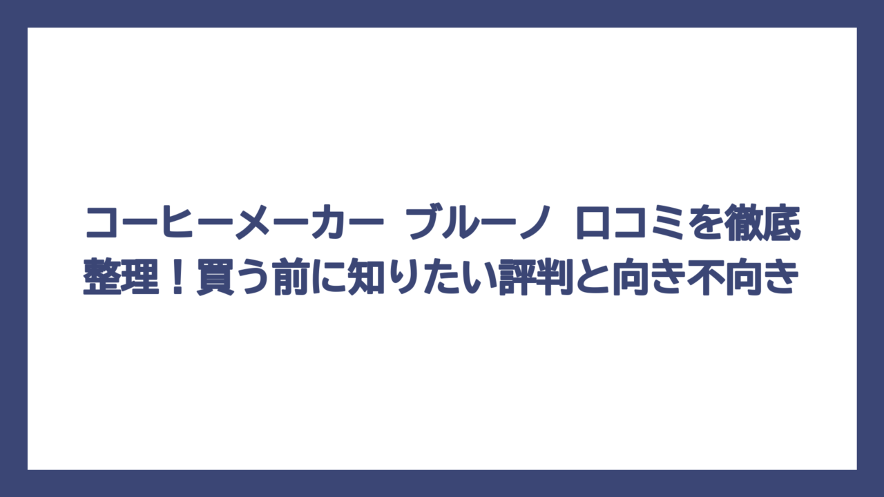 コーヒーメーカー ブルーノ 口コミを徹底整理！買う前に知りたい評判と向き不向き