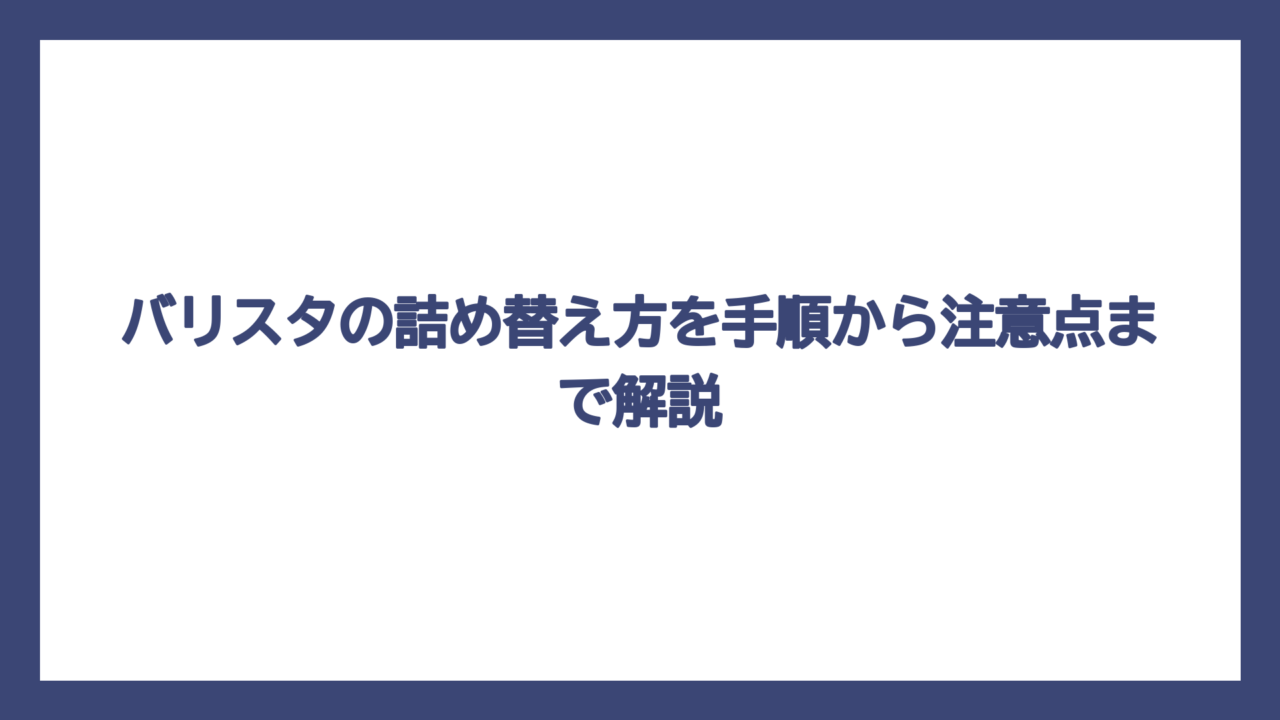 バリスタの詰め替え方を手順から注意点まで解説