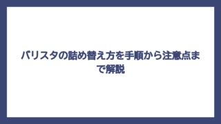 バリスタの詰め替え方を手順から注意点まで解説