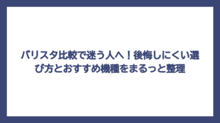 バリスタ比較で迷う人へ！後悔しにくい選び方とおすすめ機種をまるっと整理