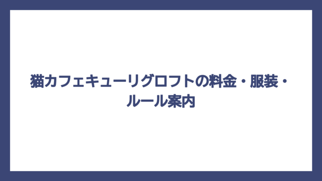 猫カフェキューリグロフトの料金・服装・ルール案内