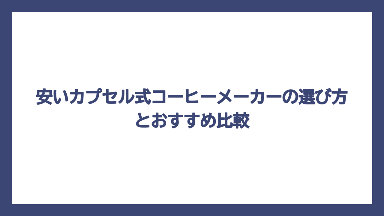 安いカプセル式コーヒーメーカーの選び方とおすすめ比較