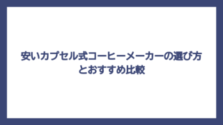 安いカプセル式コーヒーメーカーの選び方とおすすめ比較
