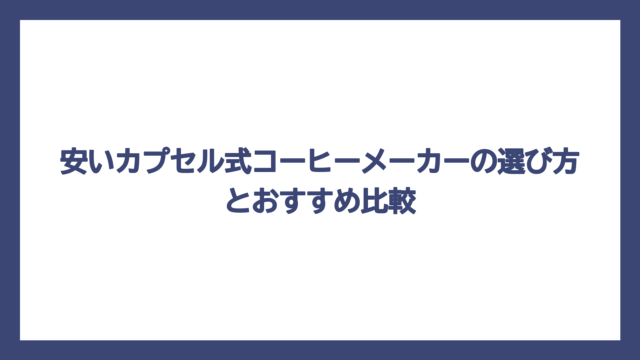 安いカプセル式コーヒーメーカーの選び方とおすすめ比較