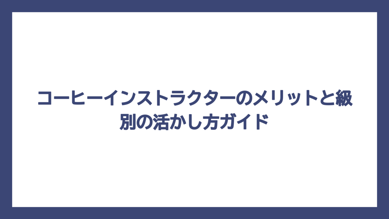 コーヒーインストラクターのメリットと級別の活かし方ガイド
