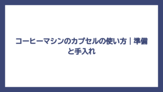 コーヒーマシンのカプセルの使い方｜準備と手入れ