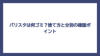 バリスタは何ゴミ？捨て方と分別の確認ポイント