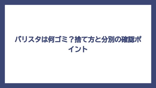 バリスタは何ゴミ？捨て方と分別の確認ポイント