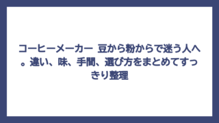 コーヒーメーカー 豆から粉からで迷う人へ。違い、味、手間、選び方をまとめてすっきり整理