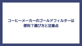 コーヒーメーカーのゴールドフィルターは便利？選び方と注意点