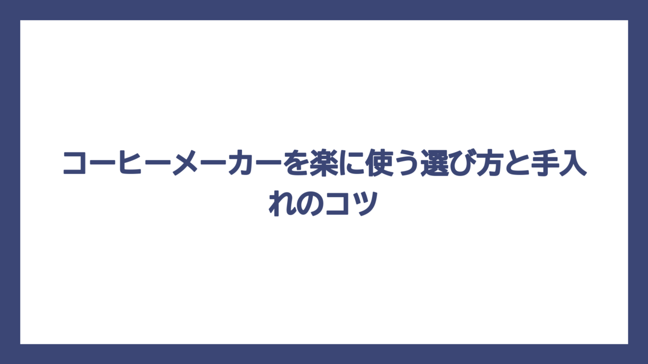 コーヒーメーカーを楽に使う選び方と手入れのコツ