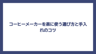 コーヒーメーカーを楽に使う選び方と手入れのコツ