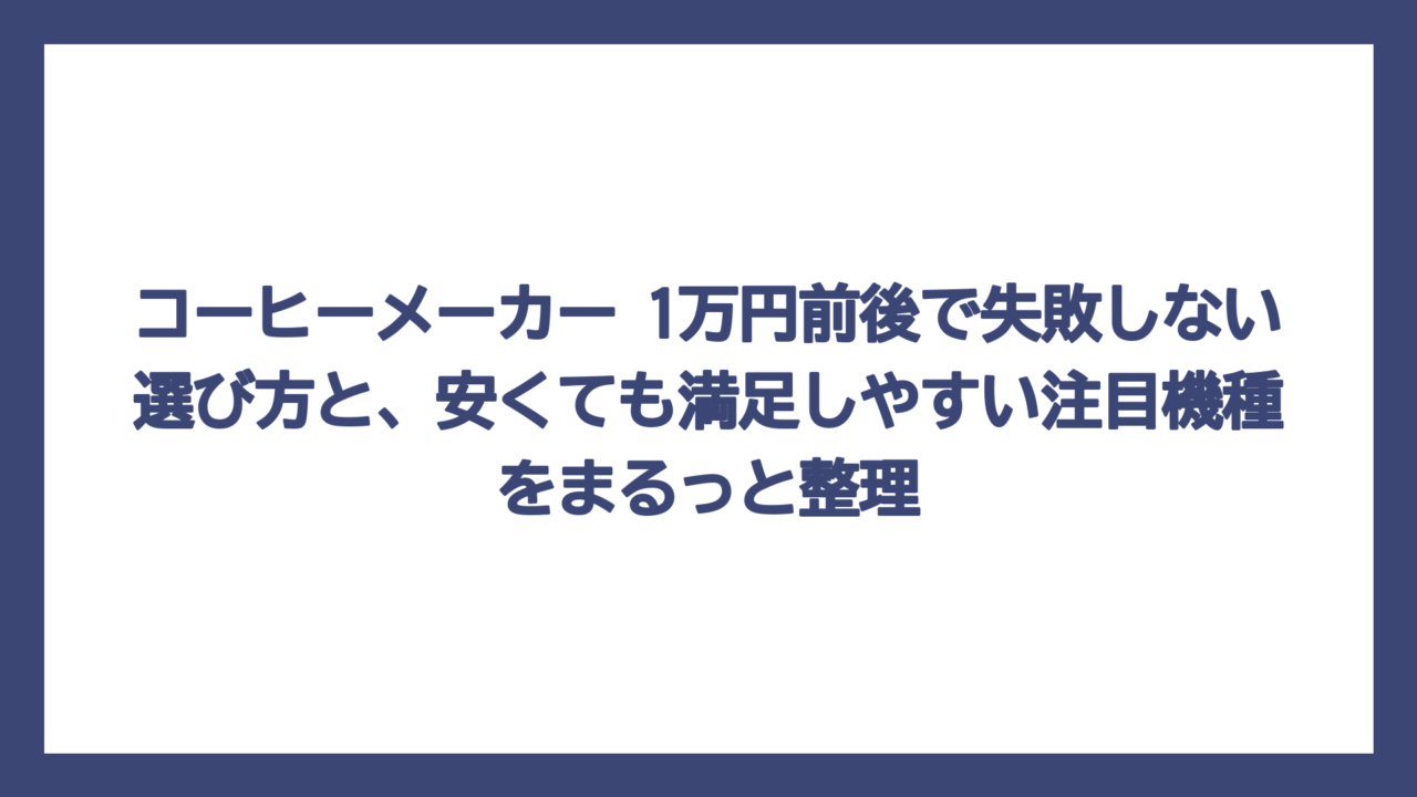 コーヒーメーカー 1万円前後で失敗しない選び方と、安くても満足しやすい注目機種をまるっと整理