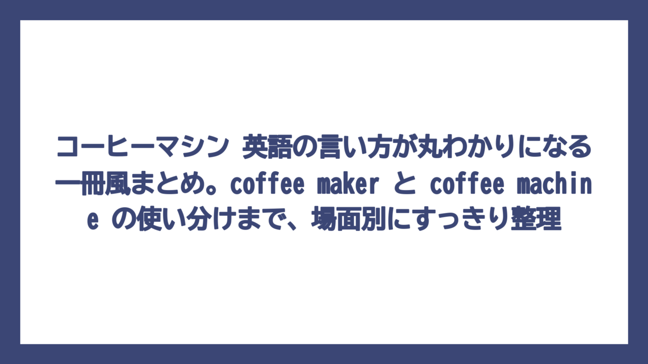 コーヒーマシン 英語の言い方が丸わかりになる一冊風まとめ。coffee maker と coffee machine の使い分けまで、場面別にすっきり整理