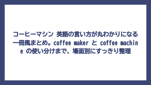 コーヒーマシン 英語の言い方が丸わかりになる一冊風まとめ。coffee maker と coffee machine の使い分けまで、場面別にすっきり整理
