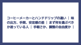 コーヒーメーカーとハンドドリップの違い | 味の出方、手間、安定感の差 | まず何を選ぶべきか迷っている人 | 手軽さか、調整の自由度か |
