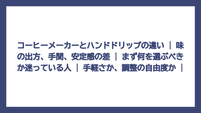 コーヒーメーカーとハンドドリップの違い | 味の出方、手間、安定感の差 | まず何を選ぶべきか迷っている人 | 手軽さか、調整の自由度か |