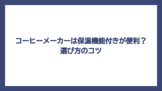 コーヒーメーカーは保温機能付きが便利？選び方のコツ