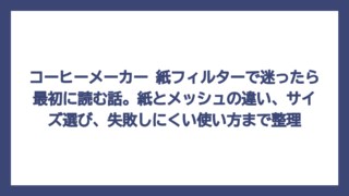 コーヒーメーカー 紙フィルターで迷ったら最初に読む話。紙とメッシュの違い、サイズ選び、失敗しにくい使い方まで整理
