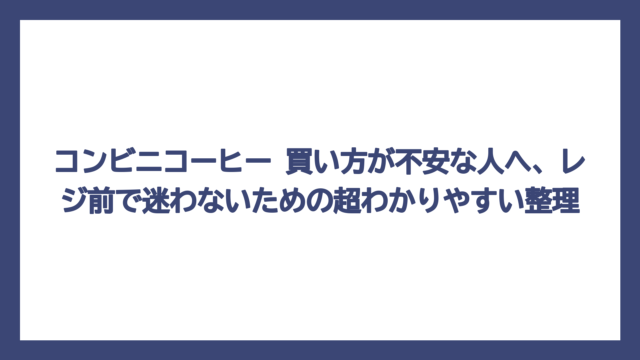 コンビニコーヒー 買い方が不安な人へ、レジ前で迷わないための超わかりやすい整理