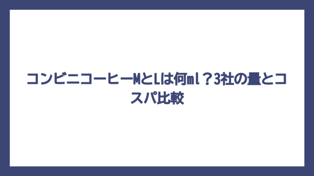 コンビニコーヒーMとLは何ml？3社の量とコスパ比較