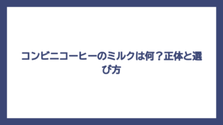 コンビニコーヒーのミルクは何？正体と選び方