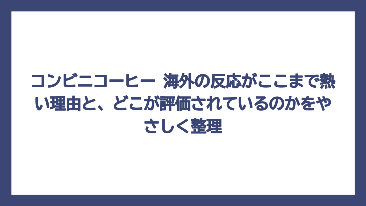 コンビニコーヒー 海外の反応がここまで熱い理由と、どこが評価されているのかをやさしく整理