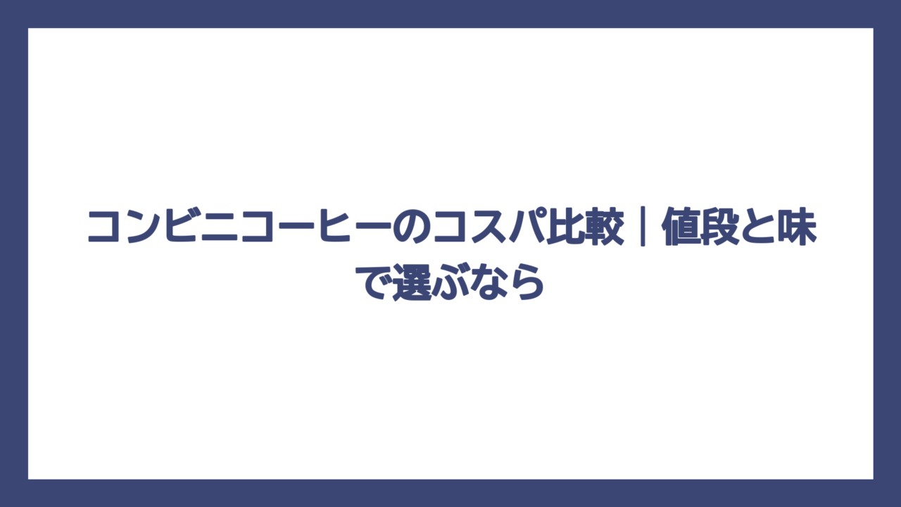 コンビニコーヒーのコスパ比較｜値段と味で選ぶなら