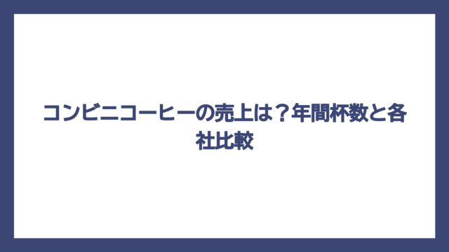 コンビニコーヒーの売上は？年間杯数と各社比較
