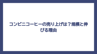 コンビニコーヒーの売り上げは？規模と伸びる理由