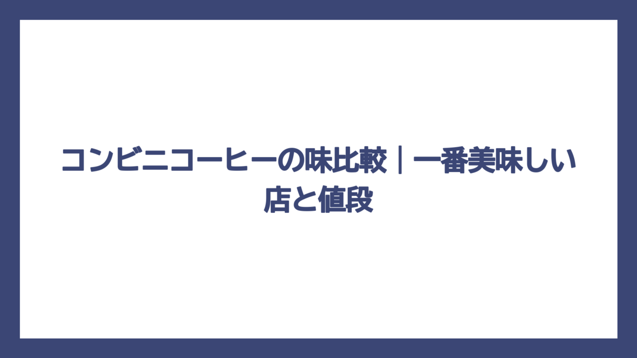 コンビニコーヒーの味比較｜一番美味しい店と値段
