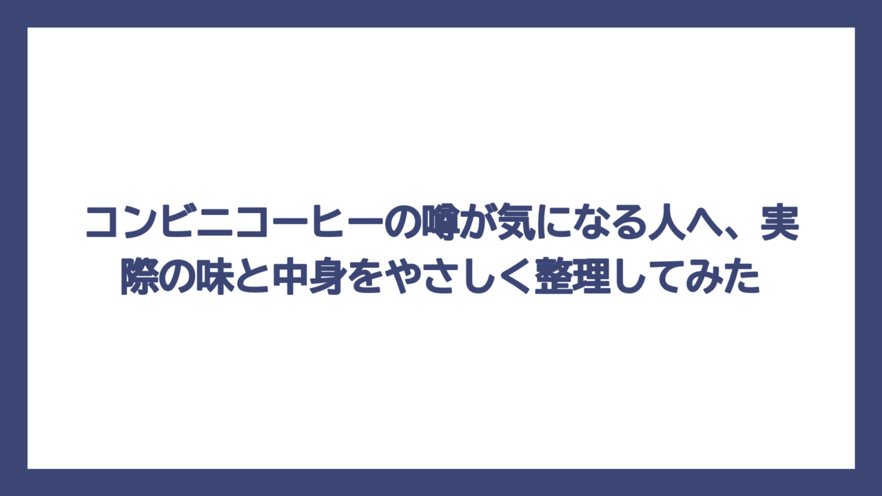 コンビニコーヒーの噂が気になる人へ、実際の味と中身をやさしく整理してみた