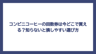 コンビニコーヒーの回数券は今どこで買える？知らないと損しやすい選び方