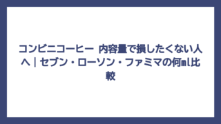コンビニコーヒー 内容量で損したくない人へ｜セブン・ローソン・ファミマの何ml比較