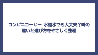 コンビニコーヒー 水道水でも大丈夫？味の違いと選び方をやさしく整理