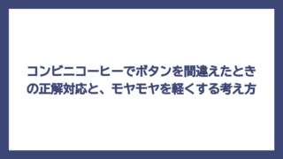 コンビニコーヒーでボタンを間違えたときの正解対応と、モヤモヤを軽くする考え方