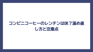 コンビニコーヒーのレンチンはOK？温め直し方と注意点