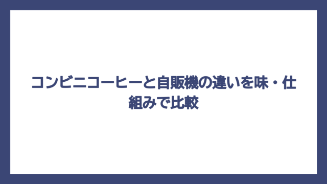 コンビニコーヒーと自販機の違いを味・仕組みで比較