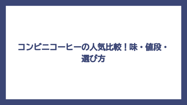 コンビニコーヒーの人気比較！味・値段・選び方
