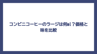 コンビニコーヒーのラージは何ml？価格と味を比較