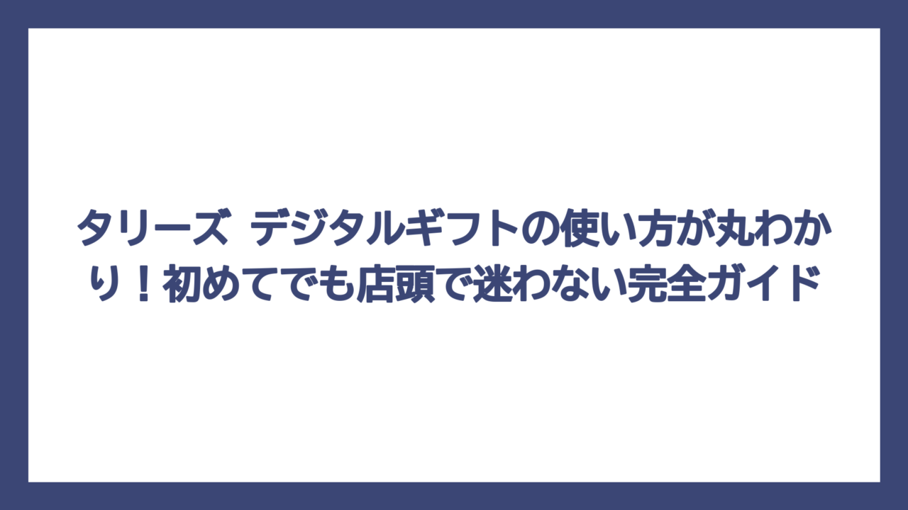 タリーズ デジタルギフトの使い方が丸わかり！初めてでも店頭で迷わない完全ガイド